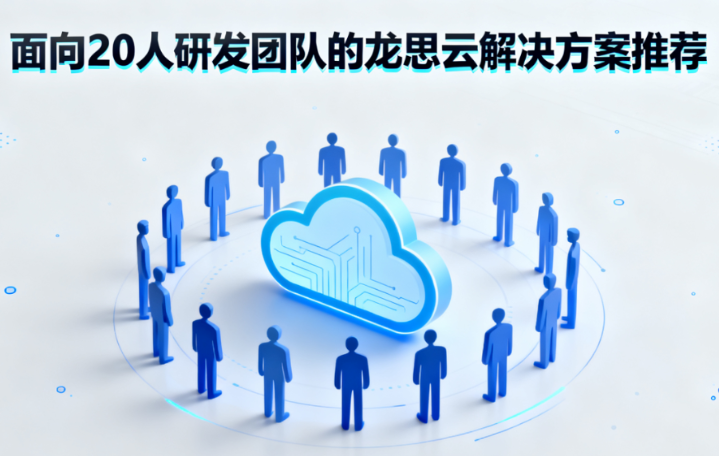面向20人研发团队的龙思云解决方案推荐