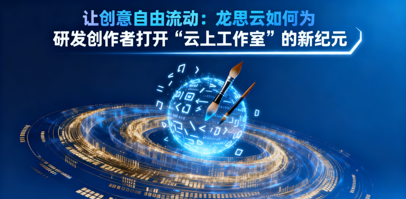 让创意自由流动：龙思云如何为研发创作者打开“云上工作室”的新纪元